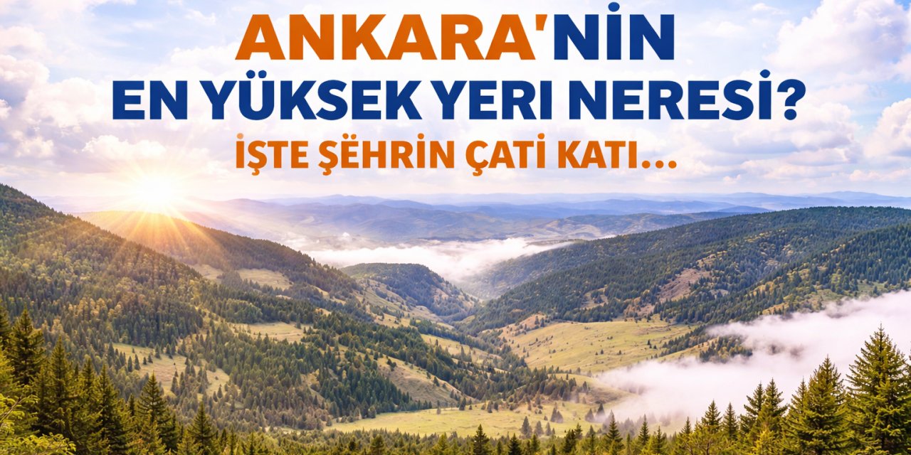 Ankara’nın Bulutlara Değen Noktası: Ankara’nın En Yüksek Yeri Neresi? İşte Şehrin Çatı Katı...