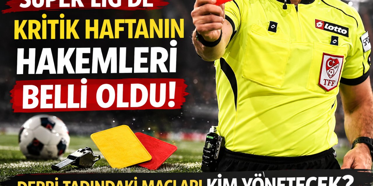 Süper Lig'de Kritik Haftanın Hakemleri Belli Oldu: Derbi Tadındaki Maçları Kim Yönetecek?