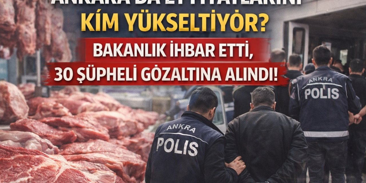 Ankara'da Et Fiyatlarını Kim Yükseltiyor? Bakanlık İhbar Etti, 30 Şüpheli Gözaltına Alındı!