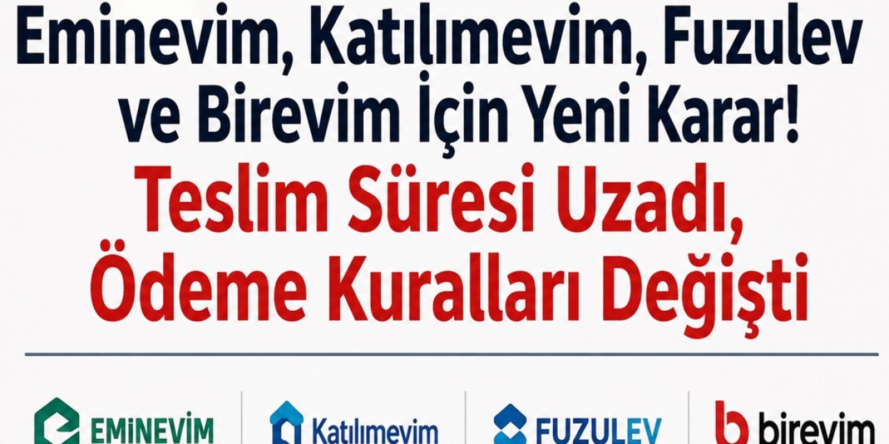 Eminevim, Katılımevim, Fuzulev ve Birevim İçin Yeni Karar! Teslim Süresi Uzadı, Ödeme Kuralları Değişti