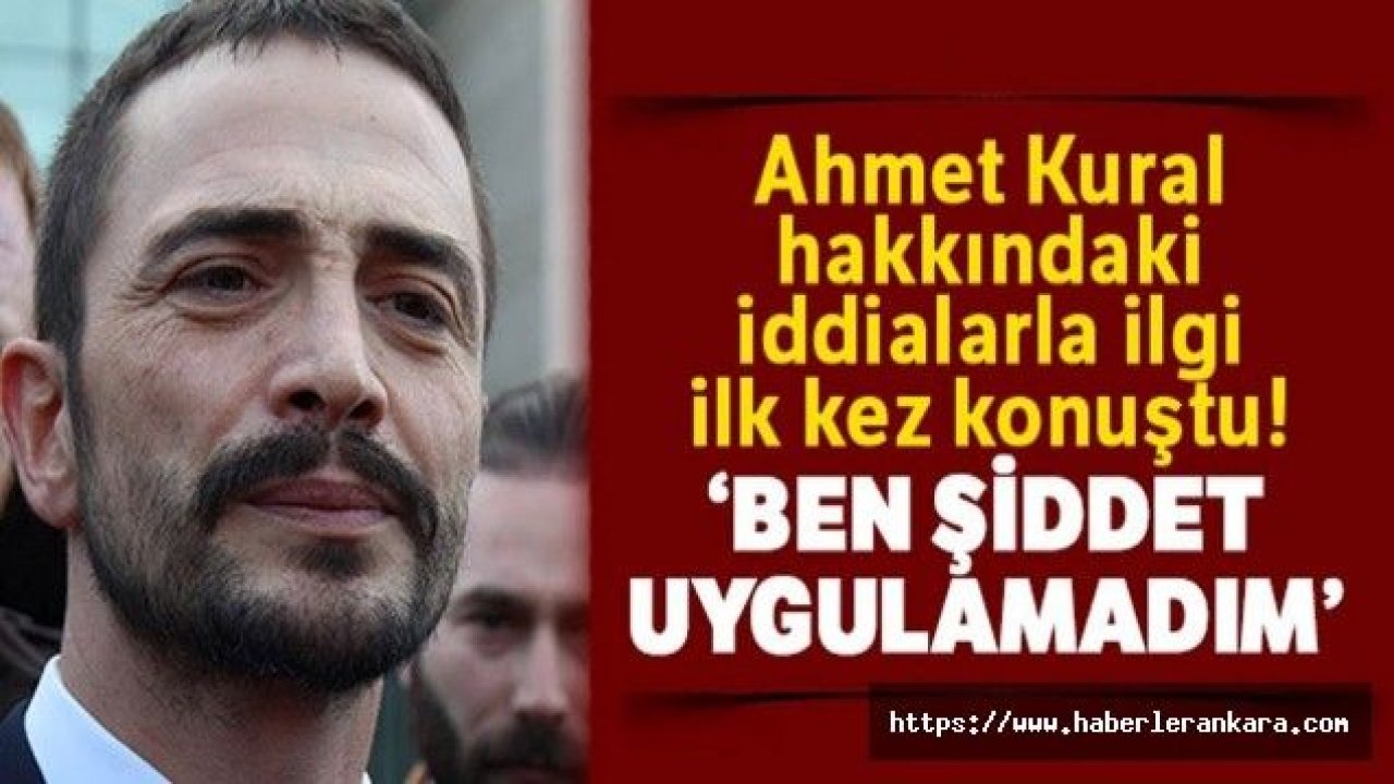 Ahmet Kural: “Ben şiddet uygulamadım“