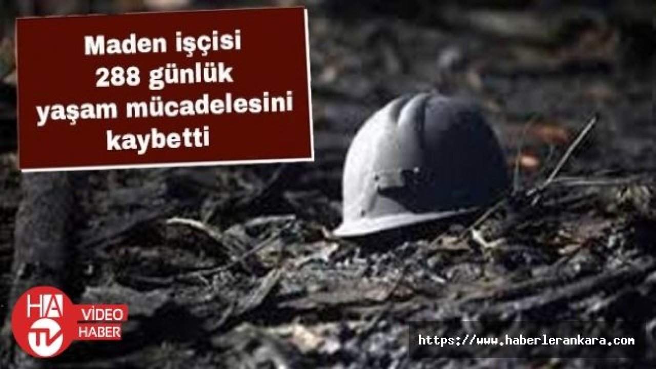 Maden işçisi 288 günlük yaşam mücadelesini kaybetti