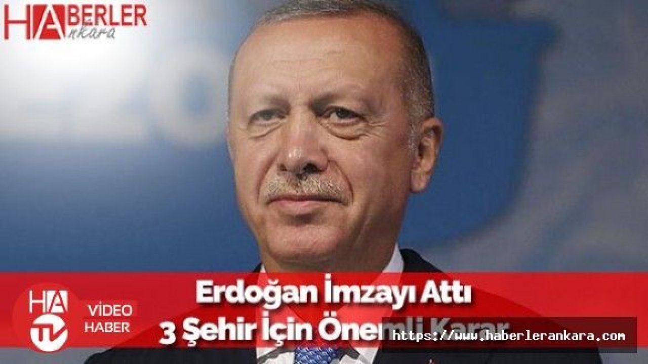 Cumhurbaşkanı Erdoğan İmzayı Attı: 3 Şehir İçin Önemli Karar Verildi!