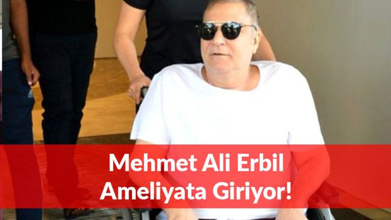 Mehmet Ali Erbil Bugün Ameliyata Girecek!