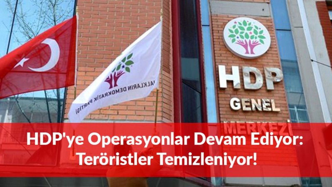 HDP'ye Operasyonlar Devam Ediyor: Teröristler Temizleniyor!