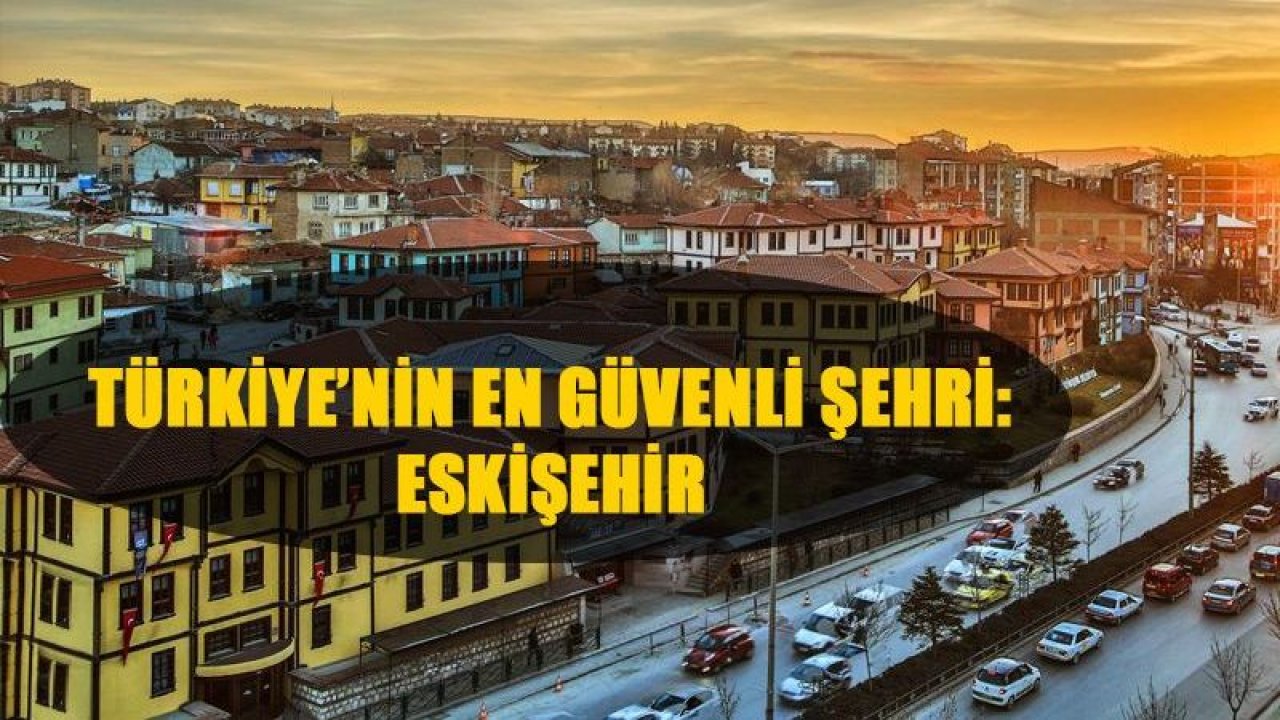 Türkiye'nin en güvenli şehri: Eskişehir