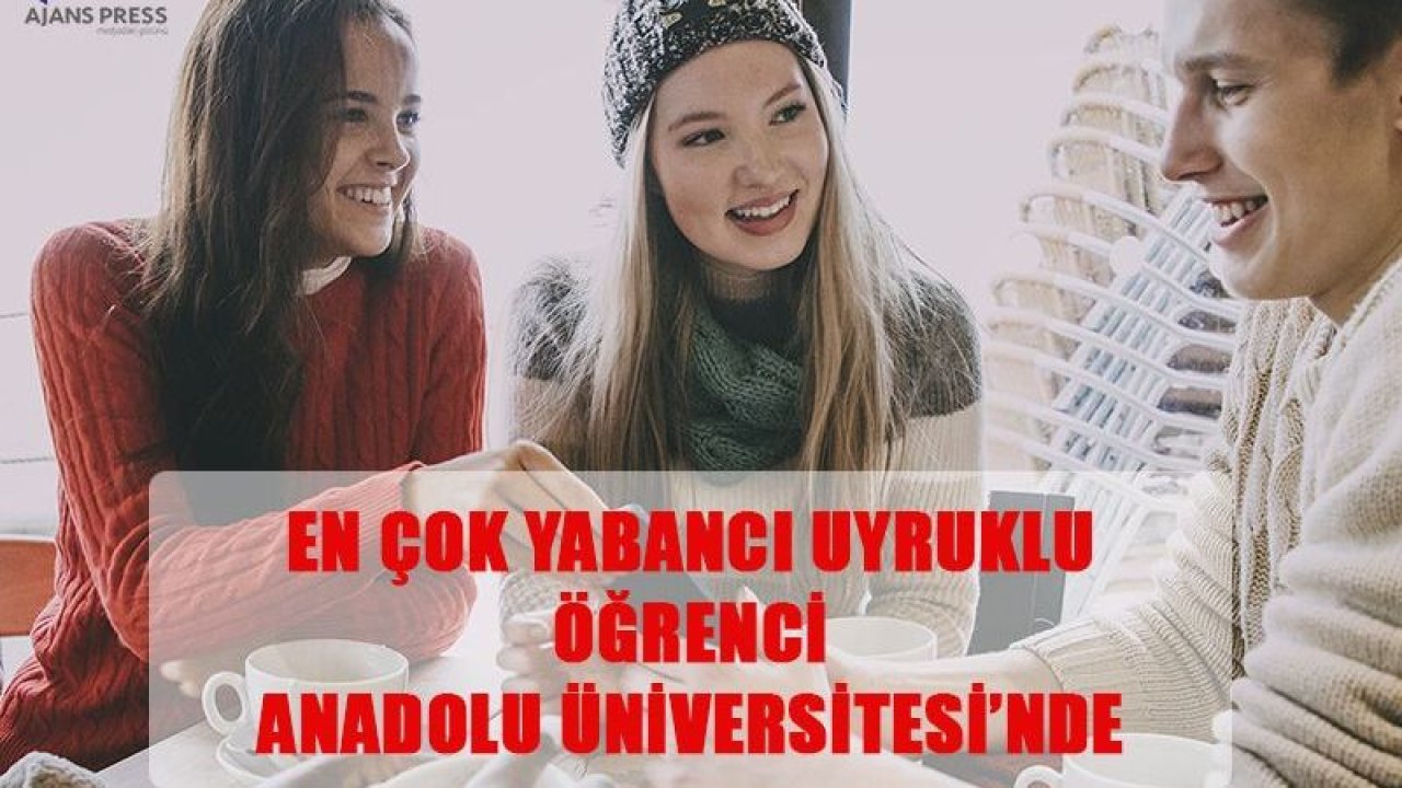 Yabancı uyruklu öğrenciler Anadolu Üniversitesini tercih ediyor