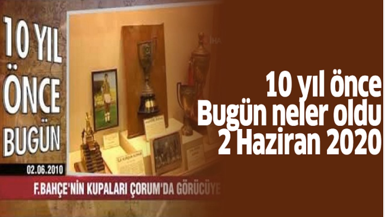 10 yıl önce bugün neler oldu - 2 Haziran 2020