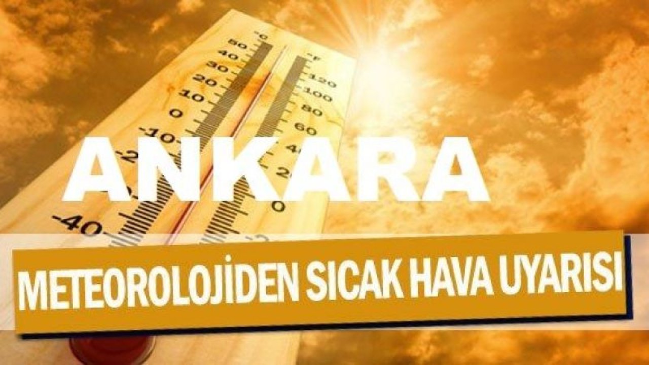 Ankara Dikkat... Meteorolojiden En Yüksek sıcak hava uyarısı! Yarın Başlıyor