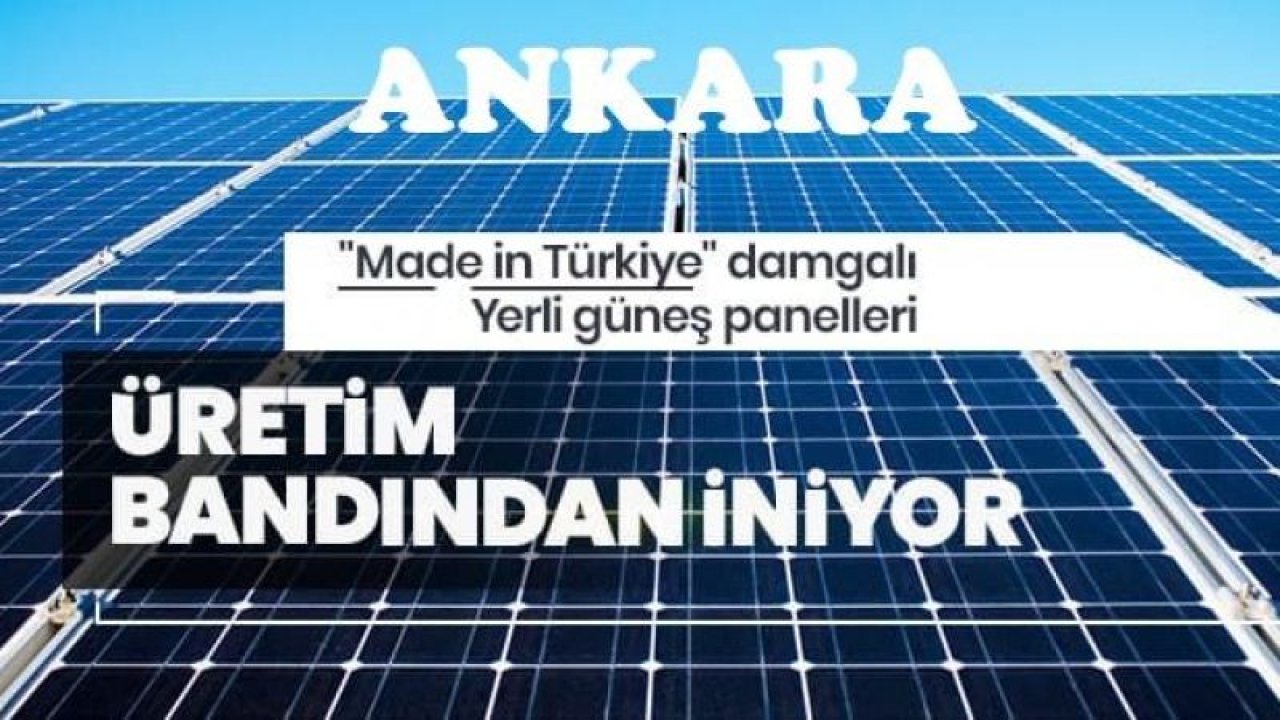 'Made in Türkiye' damgalı güneş panelleri Ankara'da Üretilecek