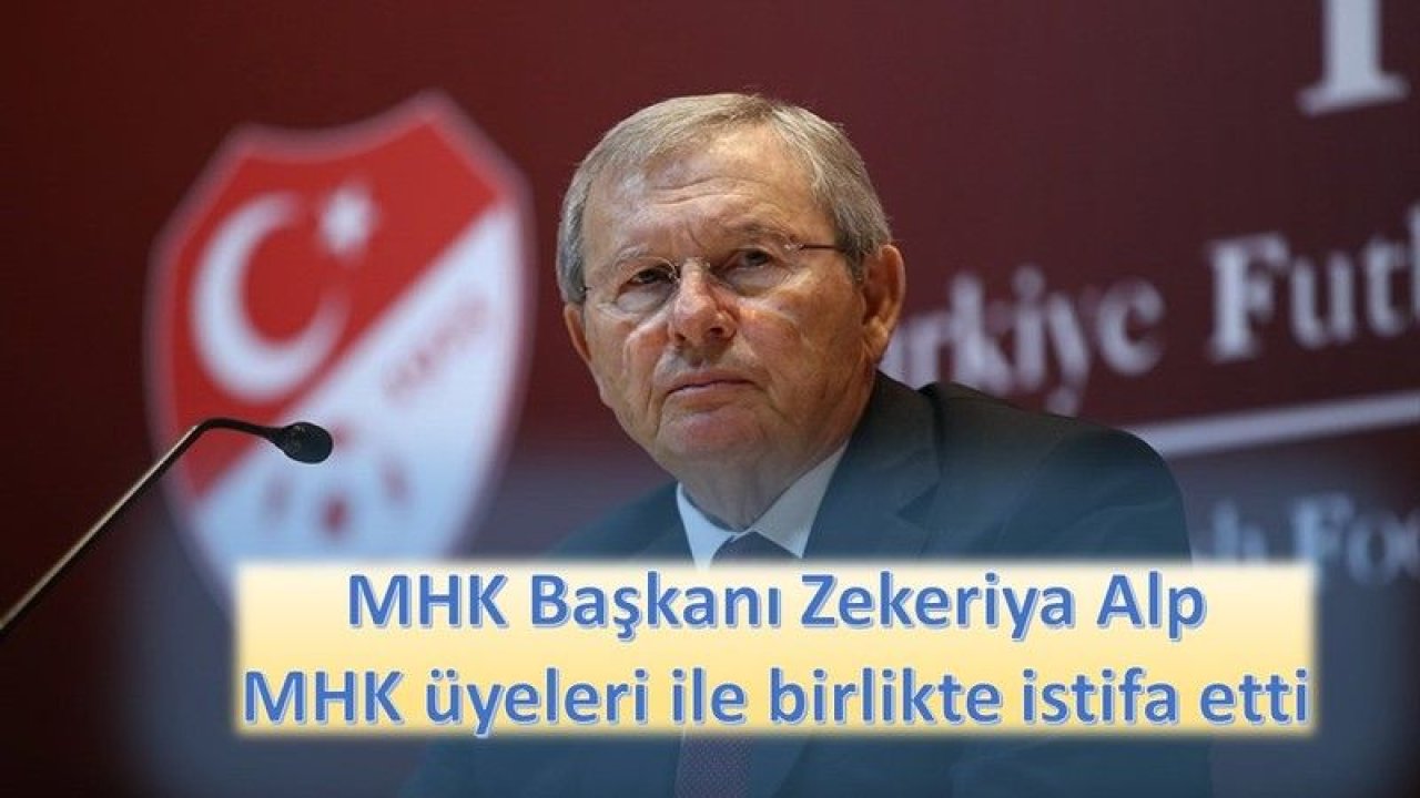 MHK Başkanı Zekeriya Alp MHK üyeleri ile birlikte istifa etti