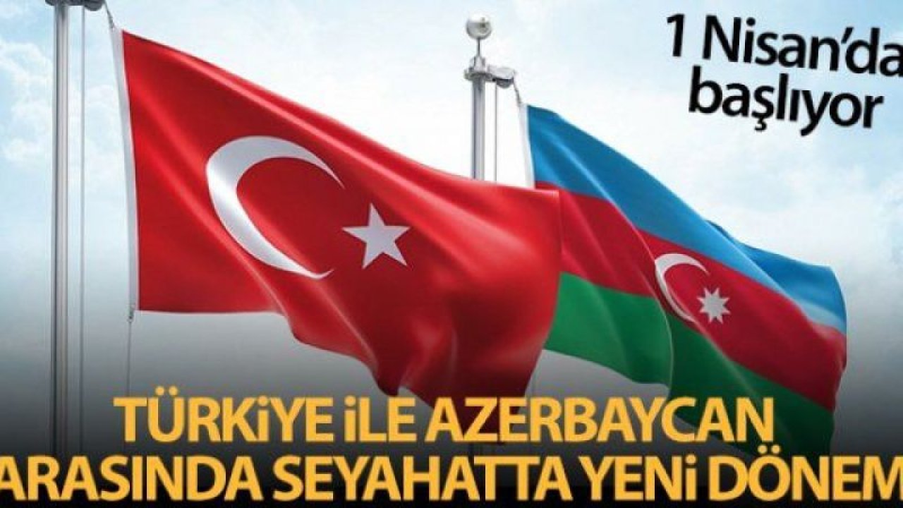 Müjde! Türkiye ile Azerbaycan arasında kimlikle seyahat 1 Nisan'da başlıyor