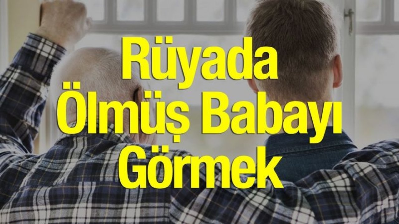 Rüyada Ölmüş Akrabalarını Görmek Ne Anlama Gelir? Ölüleri Rüyada Görmek Neye Alamettir? Ölünün Gülmesi Ne Anlama Gelir?