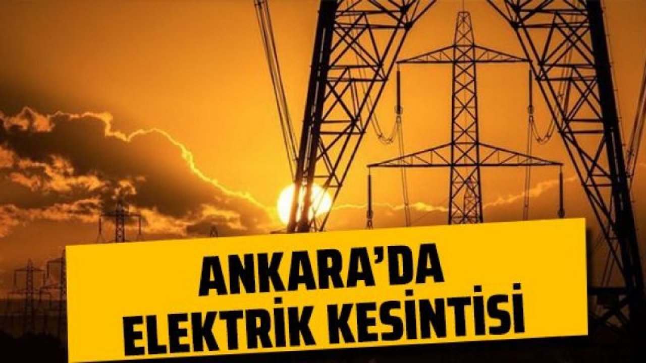 Ankara Elektrik Kesintisi! 6 Temmuz 2022 Ankara'da Elektrik Kesintisi Yaşanacak İlçeler!  Ankara'da Elektrik Ne Zaman Gelecek?