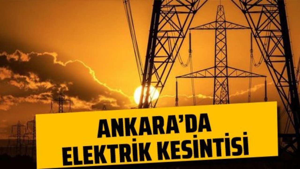 Ankara Elektrik Kesintisi! 13 Temmuz 2022 Ankara'da Elektrik Kesintisi Yaşanacak İlçeler! Ankara'da Elektrik Ne Zaman Gelecek?