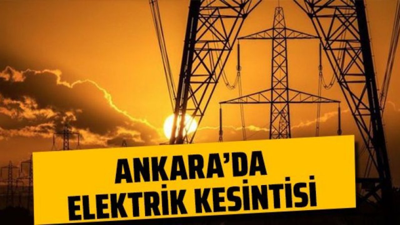 Ankara Elektrik Kesintisi! 10 Ağustos 2022 Ankara'da Elektrik Kesintisi Yaşanacak İlçeler! Ankara'da Elektrik Ne Zaman Gelecek?
