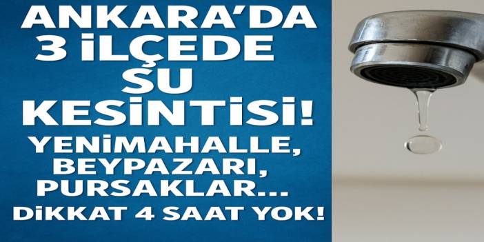 Ankara’da 3 İlçede Su Kesintisi! Yenimahalle, Beypazarı, Pursaklar... Dikkat 4 Saat Yok!