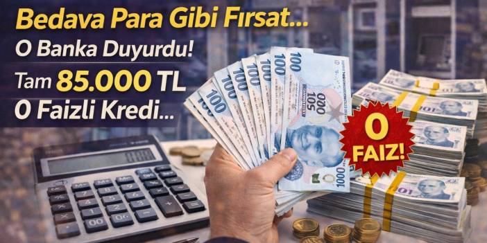 Bedava Para Gibi Fırsat... O Banka Duyurdu! Tam 85.000 TL 0 Faizli Kredi... Faizsiz Kredi Şartları Neler?
